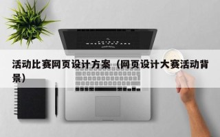 涿州活动比赛网页设计方案（网页设计大赛活动背景）